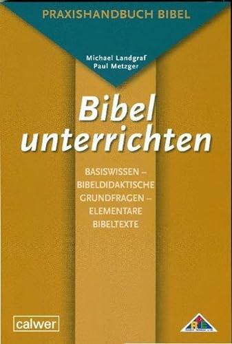 Bibel unterrichten Basiswissen: Bibeldidaktische Grundfragen – Elementare Bibeltexte: Praxishandbuch Bibel von Calwer Verlag GmbH